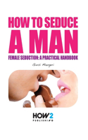 How to Seduce a Man: Female seduction: a practical handbook