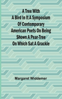 Tree with a Bird in it A Symposium of Contemporary American Poets on Being Shown a Pear-tree on Which Sat a Grackle