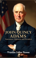John Quincy Adams: Statesman, Diplomat and President