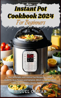 Essential Instant Pot Cookbook 2024 for Beginners: Over 60 Simple, and Creative Fast Recipes For College Students, Busy Persons and Families. Breakfast, Lunch, Soups, Dinners, Appetizers etc.