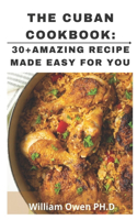 The Cuban Cookbook: 30+Amazing Recipe Made EASY for you : A unique compilation of authentic home-cooking recipes from Cuba,