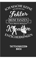 ICH MACHE KEINE FEHLER BEIM TANZEN ICH TREFFE SPONTAN KREATIVE ENTSCHEIDUNGEN - Tattooskizzenbuch