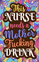 This Nurse Needs A Mother Fucking Drink: Nurses Swear Word Adult Coloring Book for Stress Relief, Relaxation & Antistress - Funny, Irreverent Swearing Colouring Books for Adults