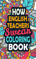 How English Teachers Swear Coloring Book: Stress Relief English Teachers Gift Idea- Funny, Irreverent, Clean Swear Word Coloring Book For English Teachers - Irreverent Swear Coloring Book fo