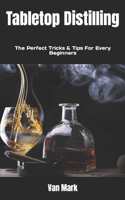 Tabletop Distilling: The Perfect Tricks & Tips For Every Beginners