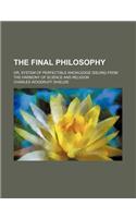 The Final Philosophy; Or, System of Perfectible Knowledge Issuing from the Harmony of Science and Religion