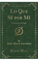 Lo Que SÃ© Por MÃ­, Vol. 7: Confesiones del Siglo (Classic Reprint): Confesiones del Siglo (Classic Reprint)