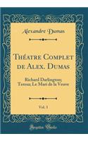 Théatre Complet de Alex. Dumas, Vol. 3: Richard Darlington; Teresa; Le Mari de la Veuve (Classic Reprint)