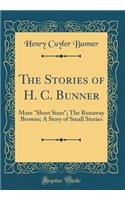 The Stories of H. C. Bunner: More Short Sixes; The Runaway Browns; A Story of Small Stories (Classic Reprint): More Short Sixes; The Runaway Browns; A Story of Small Stories (Classic Reprint)