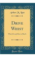 Drive Whist: What It Is and How to Play It (Classic Reprint)