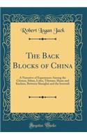 The Back Blocks of China: A Narrative of Experiences Among the Chinese, Sifans, Lolos, Tibetans, Shans and Kachins, Between Shanghai and the Irrawadi (Classic Reprint)