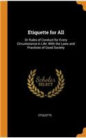 Etiquette for All: Or Rules of Conduct for Every Circumstance in Life: With the Laws and Practices of Good Society