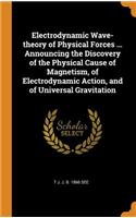 Electrodynamic Wave-Theory of Physical Forces ... Announcing the Discovery of the Physical Cause of Magnetism, of Electrodynamic Action, and of Universal Gravitation