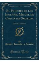 El Principe de Los Ingenios, Miguel de Cervantes Saavedra: Novela Historica (Classic Reprint)