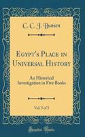 Egypt's Place in Universal History, Vol. 5 of 5: An Historical Investigation in Five Books (Classic Reprint)