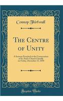 The Centre of Unity: A Sermon Preached at the Consecration of St. Paul's Church Llanelly on Friday, December 13, 1850 (Classic Reprint)