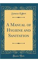 A Manual of Hygiene and Sanitation (Classic Reprint)