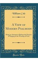 A View of Modern Psalmody: Being an Attempt to Reform the Practice of Singing in the Worship of God (Classic Reprint): Being an Attempt to Reform the Practice of Singing in the Worship of God (Classic Reprint)