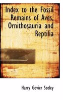 Index to the Fossil Remains of Aves, Ornithosauria and Reptilia: (English)