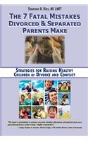 7 Fatal Mistakes Divorced and Separated Parents Make: Strategies for Raising Healthy Children of Divorce and Conflict