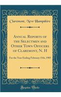 Annual Reports of the Selectmen and Other Town Officers of Claremont, N. H: For the Year Ending February 15th, 1905 (Classic Reprint)