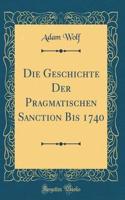 Die Geschichte Der Pragmatischen Sanction Bis 1740 (Classic Reprint)