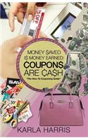 Money Saved Is Money Earned: Coupons Are Cash! the How-To Couponing Guide