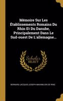 Mémoire Sur Les Établissements Romains Du Rhin Et Du Danube, Principalement Dans Le Sud-ouest De L'allemagne...