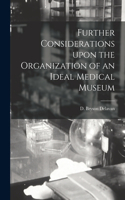 Further Considerations Upon the Organization of an Ideal Medical Museum