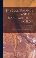 Blast Furnace and the Manufacture of pig Iron; an Elementary Treatise for the use of the Metallu