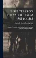 Three Years on the Saddle From 1861 to 1865; Memoirs of Charles D. Field; Thrilling Stories of the war in Camp and of the Field of Battle ..