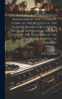 Handbook of Household Management and Cookery, Comp. at the Request of the School Board for London, With an Appendix of Recipes Used by the Teachers of the National School of Cookery