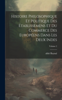 Histoire philosophique et politique des établissemens et du commerce des Européens dans les deux Indes; Volume 2