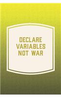 Declare Variables Not War: Funny Sayings on the cover Journal 104 Lined Pages for Writing and Drawing, Everyday Humorous, 365 days to more Humor & Happiness Year Long Journal 