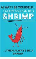 Always Be Your Self Unless You Can Be A Shrimp Then Always Be A Shrimp