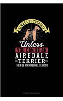 Always Be Yourself Unless You Can Be An Airedale Terrier Then Be An Airedale Terrier: (Bucket List Journal)