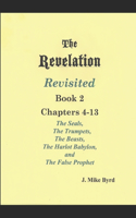 REVELATION REVISITED II (Chapters 4-13): The Seven Seals and The Seven Trumpets, The Scarlet Beast and The Woman, The Beasts and the False Prophet