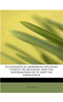 Ecclesiastical Memorials Relating Chiefly to Religion, and the Reformation of It, and the Emergencie: (English)