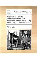 Dissertations on the Prophecies of the Old Testament. in Two Parts. ... by David Levi, ... Volume 3 of 3: (English)