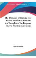 The Thoughts of the Emperor Marcus Aurelius Antoninus the Thoughts of the Emperor Marcus Aurelius Antoninus