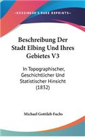 Beschreibung Der Stadt Elbing Und Ihres Gebietes V3: In Topographischer, Geschichtlicher Und Statistischer Hinsicht (1832)