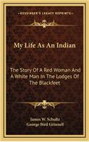 My Life As An Indian: The Story Of A Red Woman And A White Man In The Lodges Of The Blackfeet