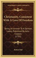 Christianity, Consistent with a Love of Freedom: Being an Answer to a Sermon, Lately Published by John Clayton (1791)