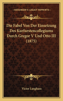 Die Fabel Von Der Einsetzung Des Kurfurstencollegiums Durch Gregor V Und Otto III (1875)