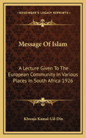 Message Of Islam: A Lecture Given To The European Community In Various Places In South Africa 1926