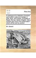 A catalogue of a collection of ancient and modern coins and medals, in gold, silver, and copper, consisting of Greek, Roman, Saxon, English, many of them rare and in fine preservation