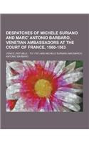 Despatches of Michele Suriano and Marc' Antonio Barbaro, Venetian Ambassadors at the Court of France, 1560-1563
