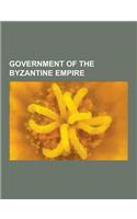 Government of the Byzantine Empire: Administration of Constantinople, Byzantine Emperors, Byzantine Officials, Byzantine Regents, Byzantine Titles and