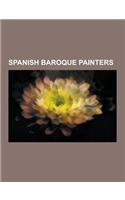 Spanish Baroque Painters: Diego Velazquez, Juan Van Der Hamen, Juan Bautista Martinez del Mazo, Jusepe de Ribera, Francisco Zurbaran, Bartolome