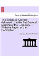 The Inaugural Address Delivered ... at the First General Meeting of the ... Society ... with the Report of the Committee.